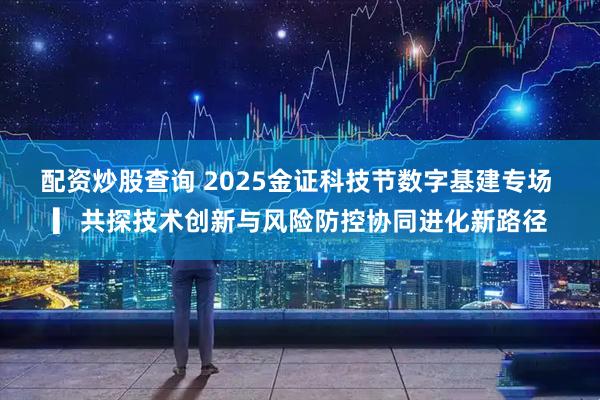 配资炒股查询 2025金证科技节数字基建专场 ▎共探技术创新与风险防控协同进化新路径