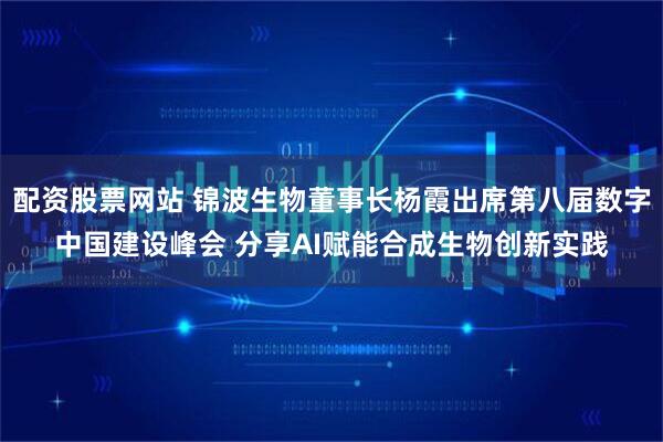 配资股票网站 锦波生物董事长杨霞出席第八届数字中国建设峰会 分享AI赋能合成生物创新实践