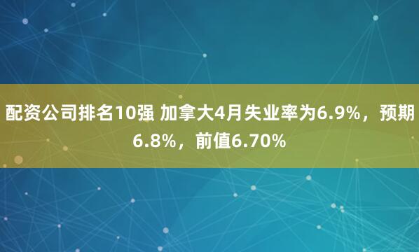 配资公司排名10强 加拿大4月失业率为6.9%，预期6.8%，前值6.70%