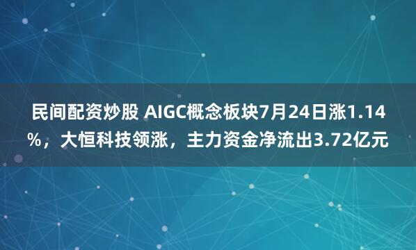 民间配资炒股 AIGC概念板块7月24日涨1.14%，大恒科技领涨，主力资金净流出3.72亿元