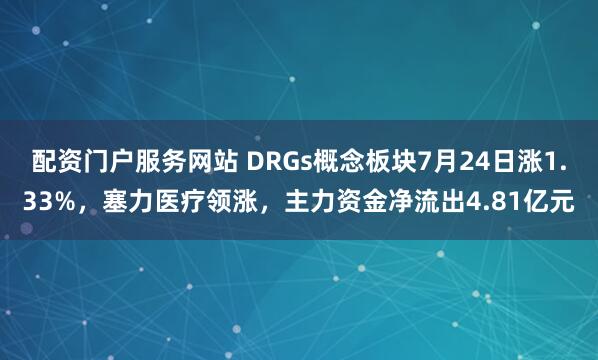 配资门户服务网站 DRGs概念板块7月24日涨1.33%，塞力医疗领涨，主力资金净流出4.81亿元